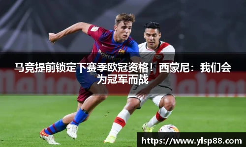马竞提前锁定下赛季欧冠资格！西蒙尼：我们会为冠军而战