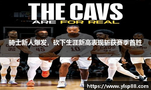 骑士新人爆发，砍下生涯新高表现斩获赛季首胜