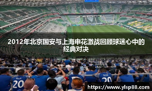 2012年北京国安与上海申花激战回顾球迷心中的经典对决