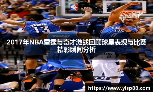 2017年NBA雷霆与奇才激战回顾球星表现与比赛精彩瞬间分析