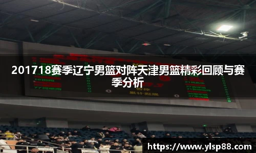 201718赛季辽宁男篮对阵天津男篮精彩回顾与赛季分析