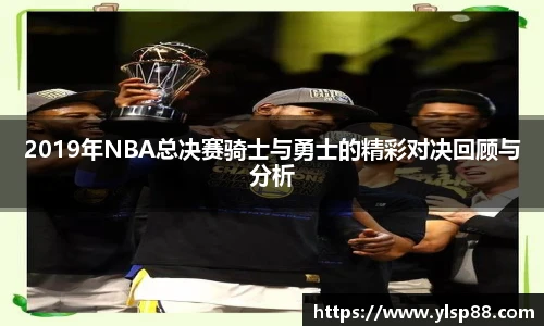 2019年NBA总决赛骑士与勇士的精彩对决回顾与分析